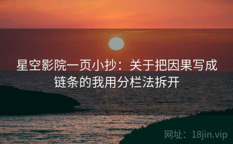 星空影院一页小抄：关于把因果写成链条的我用分栏法拆开