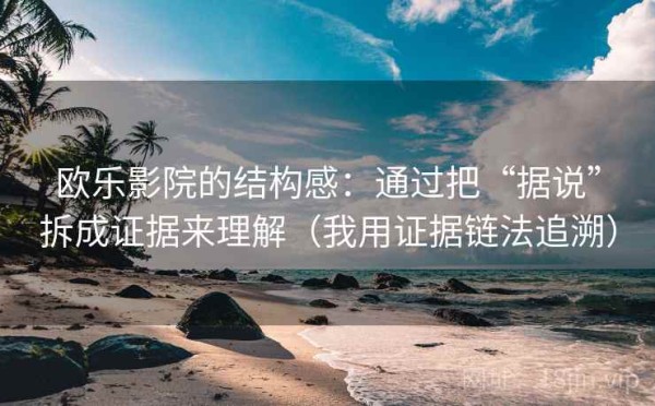 欧乐影院的结构感：通过把“据说”拆成证据来理解（我用证据链法追溯）