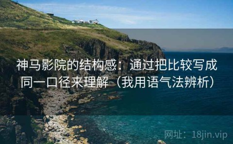 神马影院的结构感：通过把比较写成同一口径来理解（我用语气法辨析）