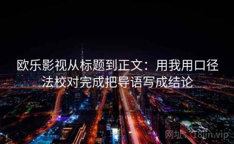 欧乐影视从标题到正文：用我用口径法校对完成把导语写成结论