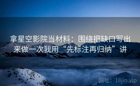 拿星空影院当材料：围绕把缺口写出来做一次我用“先标注再归纳”讲