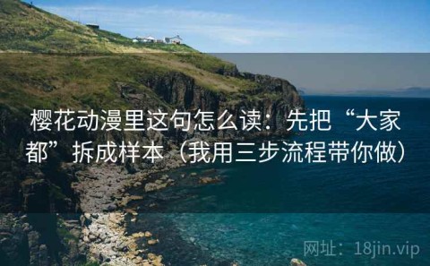 樱花动漫里这句怎么读：先把“大家都”拆成样本（我用三步流程带你做）