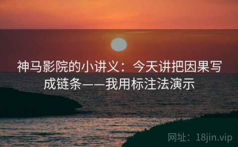 神马影院的小讲义：今天讲把因果写成链条——我用标注法演示