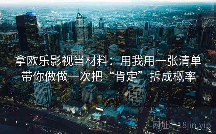 拿欧乐影视当材料：用我用一张清单带你做做一次把“肯定”拆成概率
