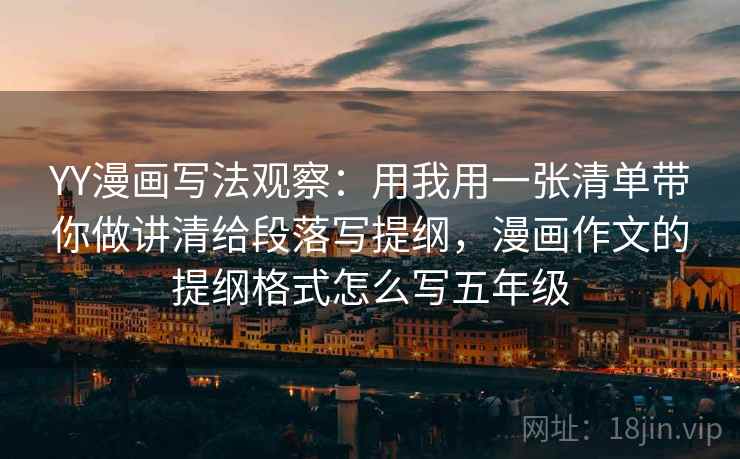 YY漫画写法观察：用我用一张清单带你做讲清给段落写提纲，漫画作文的提纲格式怎么写五年级