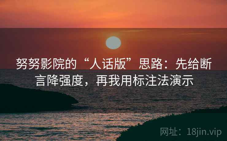 努努影院的“人话版”思路：先给断言降强度，再我用标注法演示