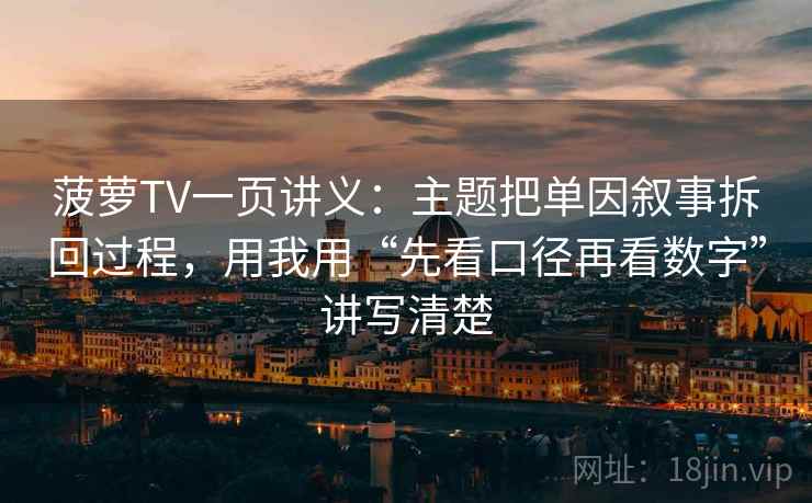 菠萝TV一页讲义:主题把单因叙事拆回过程,用我用“先看口径再看数字”讲写清楚 菠萝TV一页讲义:主题把单因叙事拆回过程,用我用“先看口径再看数字”讲写清楚