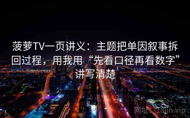 菠萝TV一页讲义:主题把单因叙事拆回过程,用我用“先看口径再看数字”讲写清楚 菠萝TV一页讲义:主题把单因叙事拆回过程,用我用“先看口径再看数字”讲写清楚